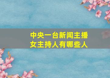 中央一台新闻主播女主持人有哪些人