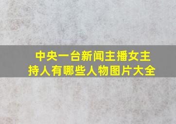 中央一台新闻主播女主持人有哪些人物图片大全