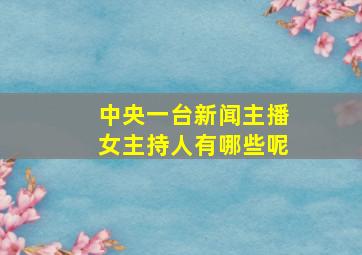 中央一台新闻主播女主持人有哪些呢