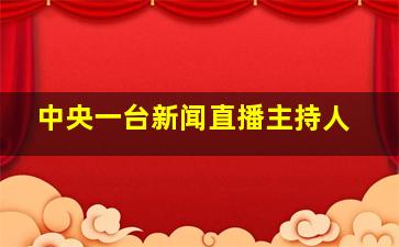 中央一台新闻直播主持人