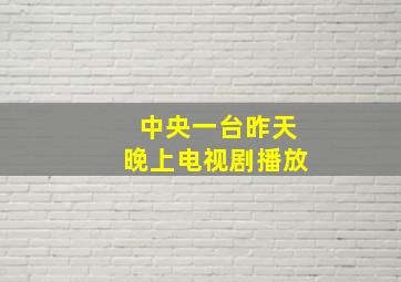 中央一台昨天晚上电视剧播放