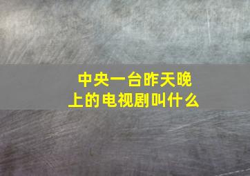 中央一台昨天晚上的电视剧叫什么