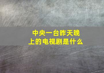 中央一台昨天晚上的电视剧是什么