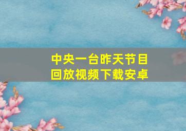 中央一台昨天节目回放视频下载安卓