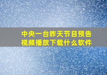 中央一台昨天节目预告视频播放下载什么软件