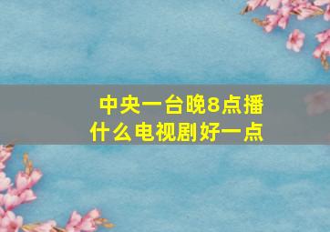 中央一台晚8点播什么电视剧好一点