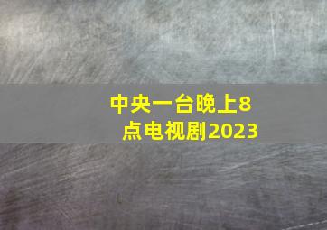 中央一台晚上8点电视剧2023