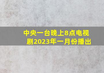 中央一台晚上8点电视剧2023年一月份播出