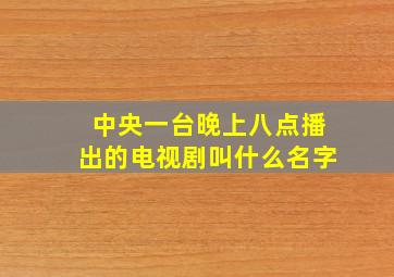 中央一台晚上八点播出的电视剧叫什么名字