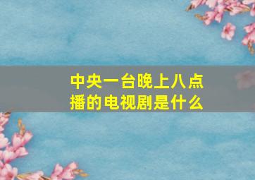 中央一台晚上八点播的电视剧是什么