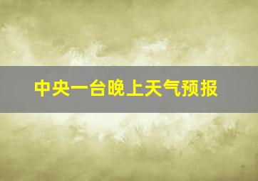 中央一台晚上天气预报