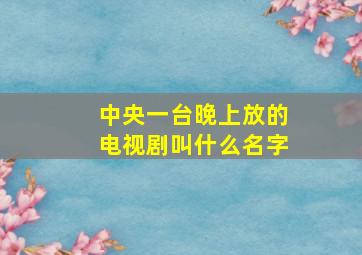 中央一台晚上放的电视剧叫什么名字