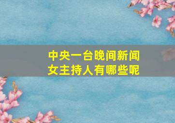 中央一台晚间新闻女主持人有哪些呢