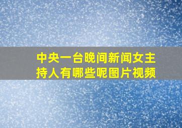 中央一台晚间新闻女主持人有哪些呢图片视频