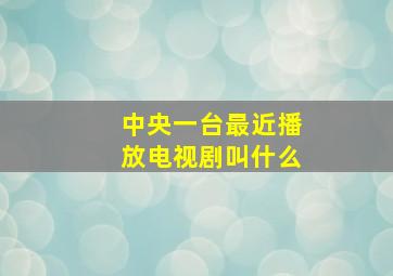 中央一台最近播放电视剧叫什么