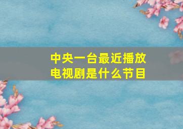 中央一台最近播放电视剧是什么节目