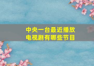 中央一台最近播放电视剧有哪些节目