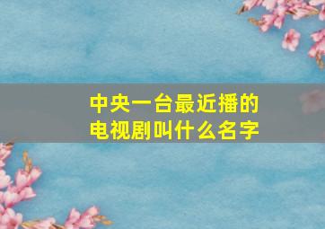 中央一台最近播的电视剧叫什么名字