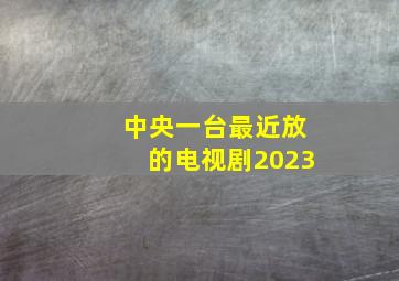 中央一台最近放的电视剧2023