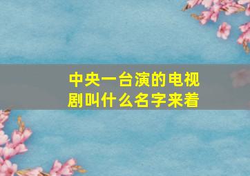 中央一台演的电视剧叫什么名字来着