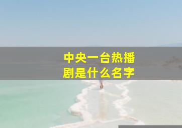 中央一台热播剧是什么名字