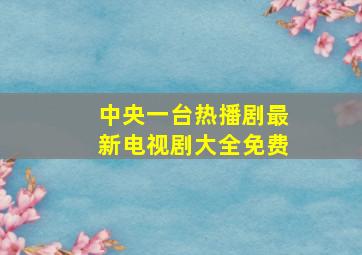 中央一台热播剧最新电视剧大全免费