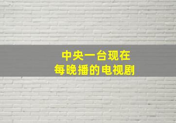 中央一台现在每晚播的电视剧