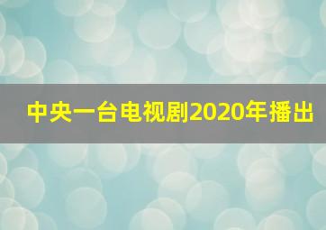 中央一台电视剧2020年播出