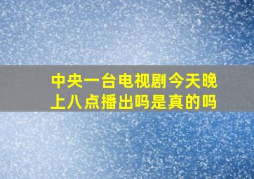 中央一台电视剧今天晚上八点播出吗是真的吗