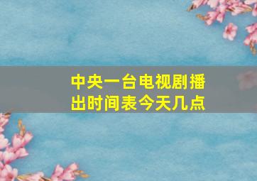 中央一台电视剧播出时间表今天几点