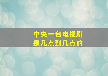 中央一台电视剧是几点到几点的