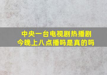 中央一台电视剧热播剧今晚上八点播吗是真的吗