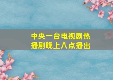 中央一台电视剧热播剧晚上八点播出