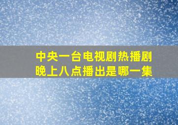 中央一台电视剧热播剧晚上八点播出是哪一集