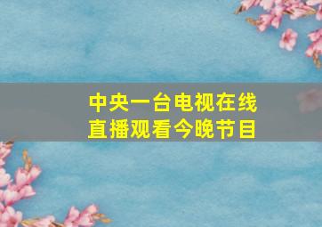 中央一台电视在线直播观看今晚节目