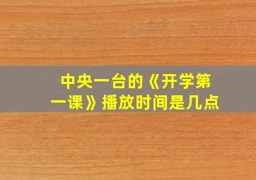 中央一台的《开学第一课》播放时间是几点