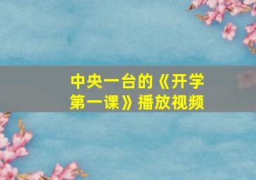 中央一台的《开学第一课》播放视频