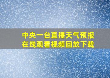 中央一台直播天气预报在线观看视频回放下载