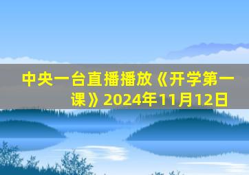 中央一台直播播放《开学第一课》2024年11月12日