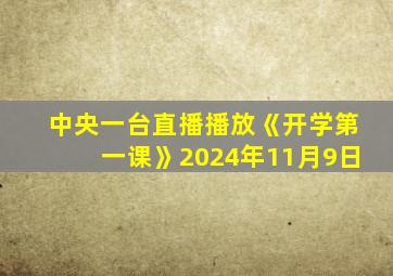 中央一台直播播放《开学第一课》2024年11月9日