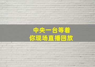 中央一台等着你现场直播回放