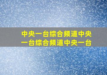 中央一台综合频道中央一台综合频道中央一台