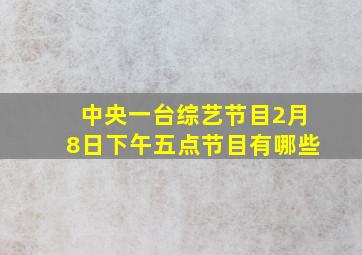 中央一台综艺节目2月8日下午五点节目有哪些