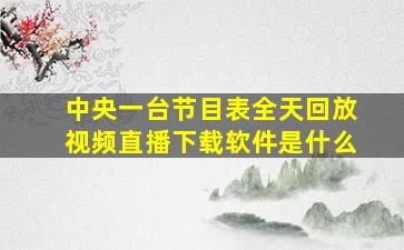 中央一台节目表全天回放视频直播下载软件是什么