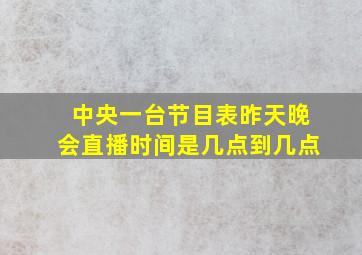 中央一台节目表昨天晚会直播时间是几点到几点