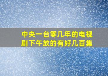 中央一台零几年的电视剧下午放的有好几百集