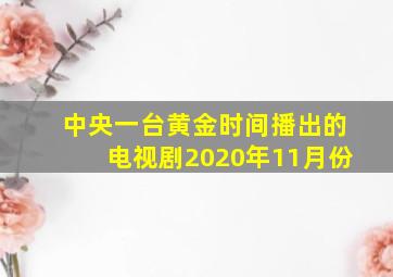 中央一台黄金时间播出的电视剧2020年11月份