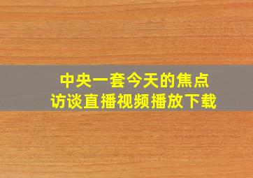 中央一套今天的焦点访谈直播视频播放下载