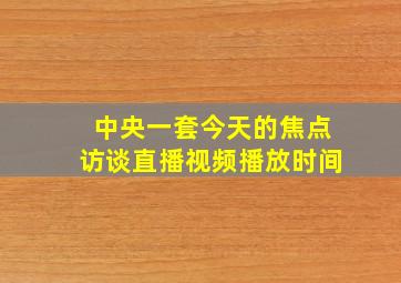 中央一套今天的焦点访谈直播视频播放时间