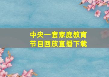 中央一套家庭教育节目回放直播下载